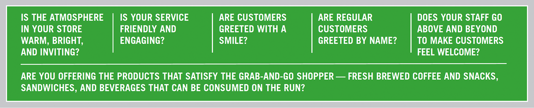 Banner featuring six questions: Is the atmosphere in your store warm, bright, and inviting? Is your service friendly and engaging? Are customers greeted with a smile? Are regular customers greeted by name? Does your staff go above and beyond to make customers feel welcome? Are you offering the products that satisfy the grab-and-go shopper — fresh brewed coffee and snacks, sandwiches, and beverages that can be consumed on the run?