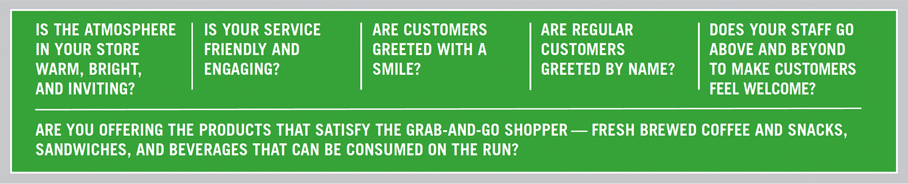 Banner featuring six questions: Is the atmosphere in your store warm, bright, and inviting? Is your service friendly and engaging? Are customers greeted with a smile? Are regular customers greeted by name? Does your staff go above and beyond to make customers feel welcome? Are you offering the products that satisfy the grab-and-go shopper — fresh brewed coffee and snacks, sandwiches, and beverages that can be consumed on the run?